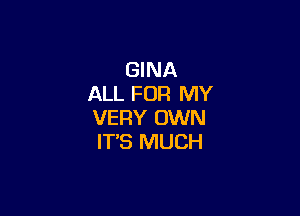 GINA
ALL FOR MY

VERY OWN
ITS MUCH