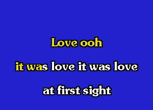 Love ooh

it was love it was love

at first sight