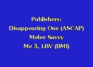 Publishera
Disappearing One (ASCAP)

Melee Savvy
Me 3, LBV (BMI)