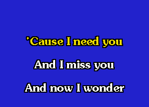 'Cause I need you

And I miss you

And now I wonder