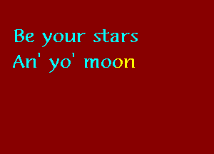 Be your stars
An' yo' moon