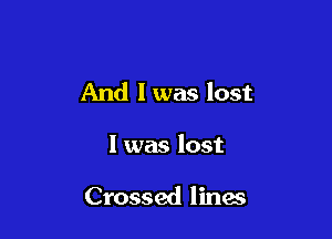 And I was lost

I was lost

Crossed lines