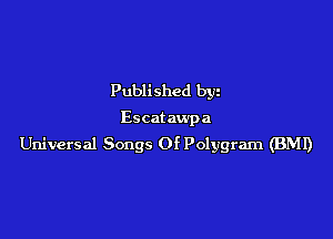Published by

Escat awpa

Universal Songs Of Polygram (BMI)