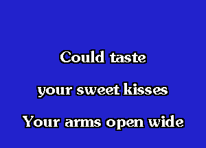 Could taste

your sweet kisses

Your arms open wide