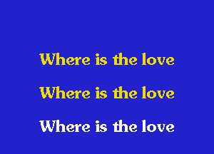 Where is the love
Where is the love

Where is the love