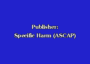 Publishen

Specific Harm (ASCAP)