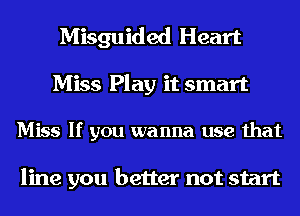 Misguided Heart

Miss Play it smart

Miss If you wanna use that

line you better not start