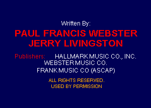 Written By

HALLMARKMUSIC 00., INC
WEBSTERMUSIC CO

FRANKMUSIC CO (ASCAP)

ALL RIGHTS RESERVED
USED BY PERMISSION