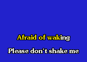 Afraid of waking

Please don't shake me