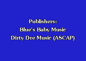 Publishera
Blue's Baby Music

Dirty Dre Music (ASCAP)
