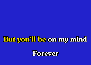 But you'll be on my mind

Forever