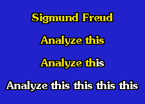 Sigmund Freud
Analyze this
Analyze this

Analyze this this this this