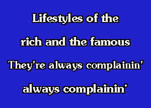 Lifestyles of the
rich and the famous

They're always complainin'

always complainin'