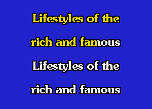 Lifastylos of the

rich and famous

Lifestyles of the

rich and famous