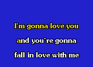 Fm gonna love you

and you're gonna

fall in love with me