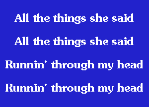 All the things she said
All the things she said
Runnin' through my head

Runnin' through my head