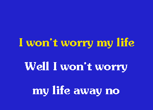 I won't worry my life

Well I won't worry

my life away no