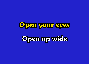 Open your eyes

Open up wide