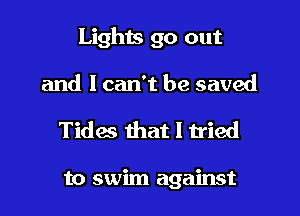 Lights go out
and I can't be saved

Tides that I tried

to swim against