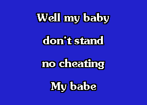 Well my baby

don't stand

no cheating
My babe