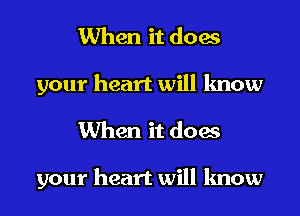 When it does
your heart will know

When it does

your heart will know