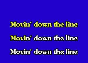 Movin' down the line
Movin' down the line

Movin' down the line