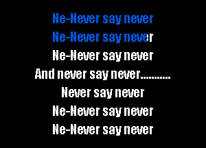 Ile-Heuer say never
He-Heuer saunever
He-Heuer savneuer

And never say never ...........
ever say never
lle-Heuer say never
lle-Heuer say never
