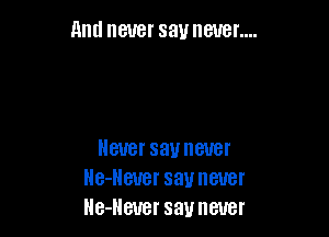 And never say never....

ever say never
lle-Heuer say never
lle-Heuer say never