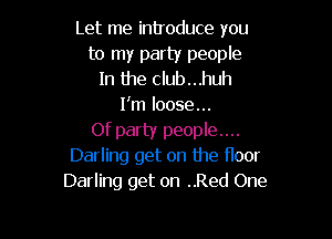 Let me introduce you
to my party people
In the club...huh
I'm loose...

Of party people....
Darling get on the floor
Darling get on ..Red One