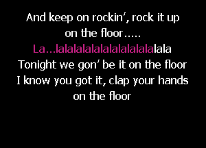 And keep on rockint, rock it up
on the Hoor .....
La...IalaIalalalalalalalalalala
Tonight we gont be it on the Hoor
I know you got it, clap your hands
on the Hoor