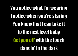 You notice whatl'm wearing
Inotice when you're staring
You knowthatl cantake it
to the nextleuel Dally
Getuou offwiththetouch
dancin' inthe dark