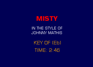 IN THE STYLE 0F
JOHNNY MATHIS

KEY OF (Eb)
TlMEi 2'48