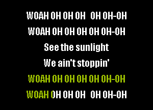 WUHH 0H 0H 0H 0H OH-UH
wonu 0H 0H 0H 0H UH-UH
5881118 sunlight
we ain't StOIlllilI'
WORH 0H 0H 0H 0H UH-DH

WURH 0H 0H 0H 0H 0H-0H l