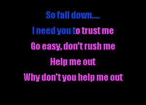30 fall down...
lneeduoutotrustme
60 easy, don't rush me

Help me out
Why don'tyou help me out