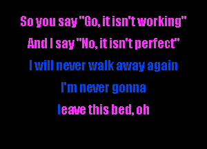 So you sauGo. it isn'tworking
And I saullo. it isn't perfect
Iwill never walk away again

I'm never gonna
Ieauethis hedmh