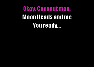 0kay.l3000nutman.
Moon Heads and me
You ready...