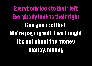 EUGWDOUU IOOKIO their I8ft
EUGWDOUU IOOKIO their right
Gan U01! feelthat
WG'I'G paying With love tonight
It's not about the money
maneumoney