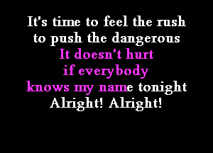 It's time to feel the rush
to push the dangerous
It doesn't hurt
if everybody
knows my name tonight

Ah'ight! Ah'ight!