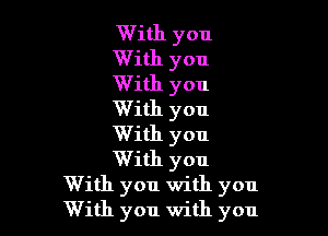 With you
With you
With you
With you

With you
With you
With you with you
With you with you