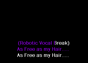 (Robotic Vocal Brea k)
As Free as my Hair .....
As Free as my Hair .....