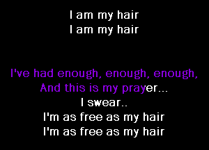 I am my hair
I am my hair

I've had enough, enough, enough,
And this is my prayer...
I swear..
I'm as free as my hair
I'm as free as my hair