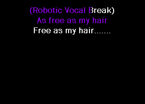 (Robotic Vocal Brea k)
As free as my hair
Free as my hair .......