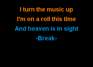 I turn the music up
I'm on a roll this time
And heaven is in sight

-Break-
