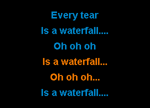 Every tear

Is a waterfall....

Oh oh oh
Is a waterfall...
Oh oh oh...

Is a waterfall....