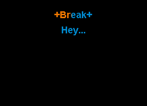 -I-Break-I-
Hey...