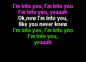 rm into you, I'm into you
I'm into you, yeaaah
0k,now I'm into you,
like you never knew

I'm into you, I'm into you

I'm into you,
yeaaah