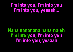 I'm into you, I'm into you
I'm into you, yeaaah...

Nana nananana nana-na-eh
I'm into you, I'm into you

rm into you, yeaaah l