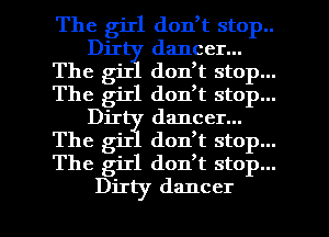 The girl don,t stop..
Dir dancer...
The giI donTt stop...
The girl donTt stop...
Dir dancer...
The giI donTt stop...
The giIl don,t stop...

Dirty dancer l
