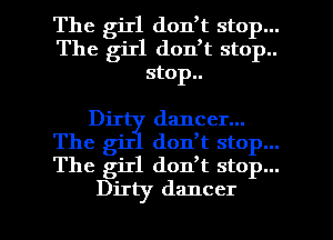 The girl donTt stop...
The girl don,t stop..
stop..

Dir dancer...
The giI donTt stop...
The giIl don,t stop...

Dirty dancer l