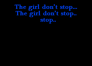 The girl don,t stop...
The girl don,t stop..
stop..